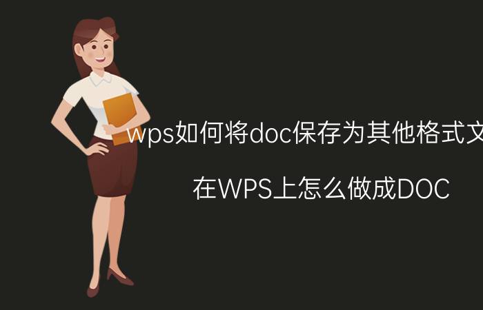 wps如何将doc保存为其他格式文件 在WPS上怎么做成DOC？